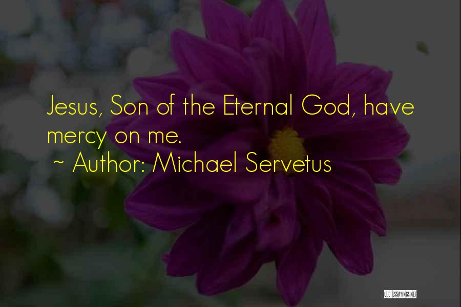 Michael Servetus Quotes: Jesus, Son Of The Eternal God, Have Mercy On Me.