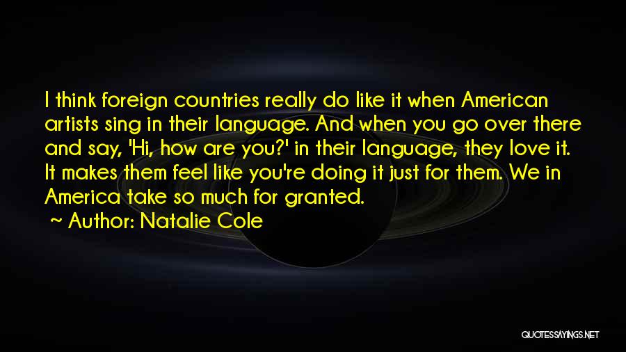 Natalie Cole Quotes: I Think Foreign Countries Really Do Like It When American Artists Sing In Their Language. And When You Go Over