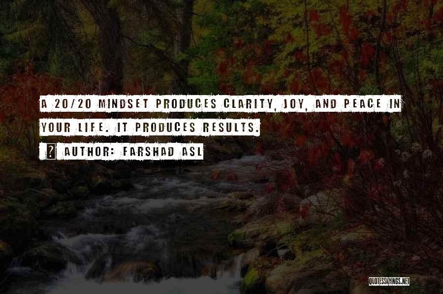 Farshad Asl Quotes: A 20/20 Mindset Produces Clarity, Joy, And Peace In Your Life. It Produces Results.