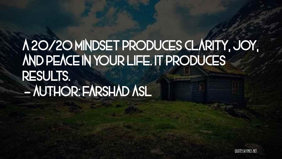 Farshad Asl Quotes: A 20/20 Mindset Produces Clarity, Joy, And Peace In Your Life. It Produces Results.