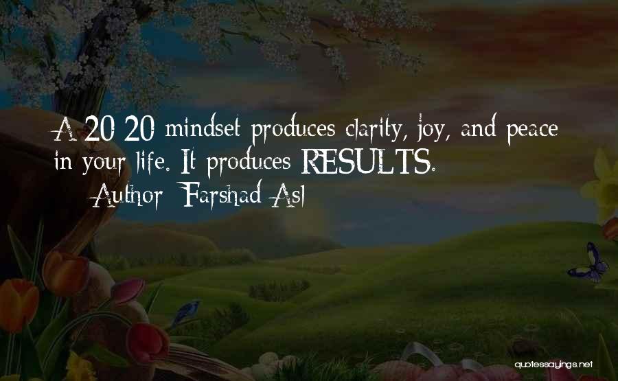 Farshad Asl Quotes: A 20/20 Mindset Produces Clarity, Joy, And Peace In Your Life. It Produces Results.