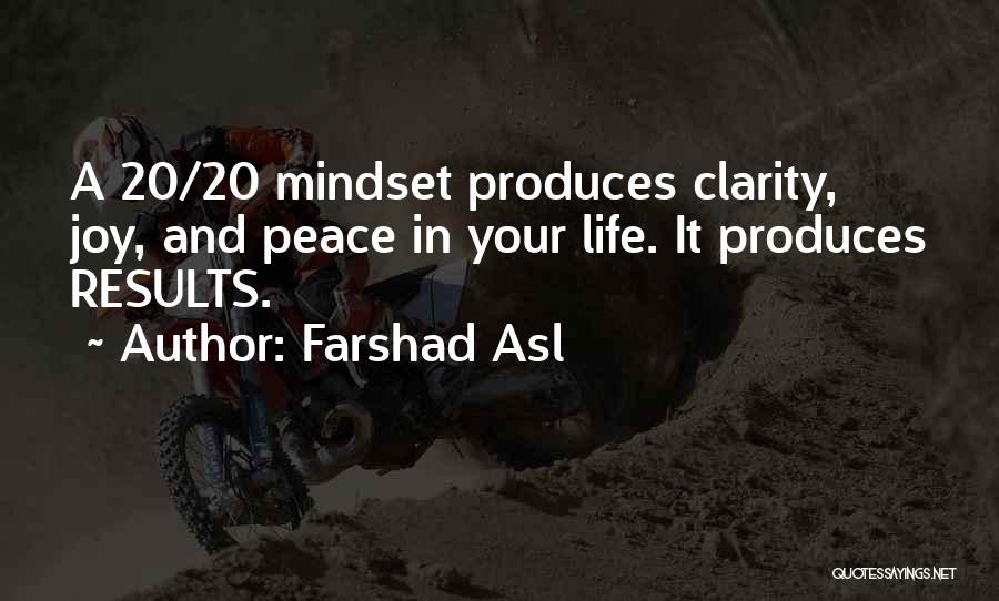 Farshad Asl Quotes: A 20/20 Mindset Produces Clarity, Joy, And Peace In Your Life. It Produces Results.