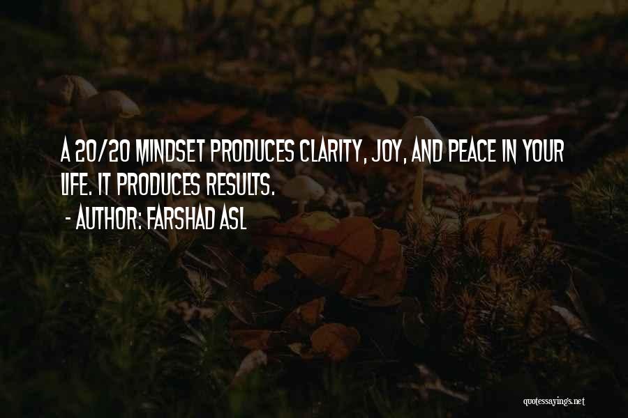 Farshad Asl Quotes: A 20/20 Mindset Produces Clarity, Joy, And Peace In Your Life. It Produces Results.