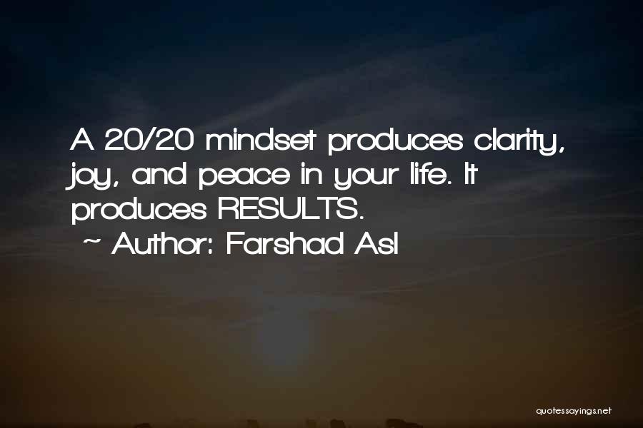 Farshad Asl Quotes: A 20/20 Mindset Produces Clarity, Joy, And Peace In Your Life. It Produces Results.