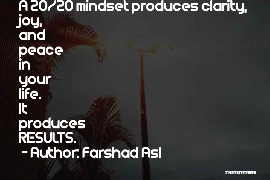 Farshad Asl Quotes: A 20/20 Mindset Produces Clarity, Joy, And Peace In Your Life. It Produces Results.