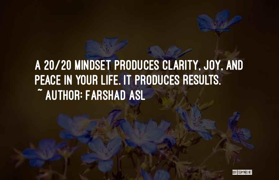Farshad Asl Quotes: A 20/20 Mindset Produces Clarity, Joy, And Peace In Your Life. It Produces Results.
