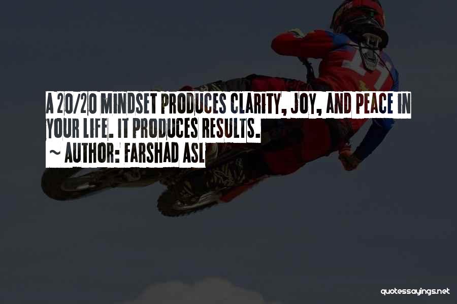 Farshad Asl Quotes: A 20/20 Mindset Produces Clarity, Joy, And Peace In Your Life. It Produces Results.