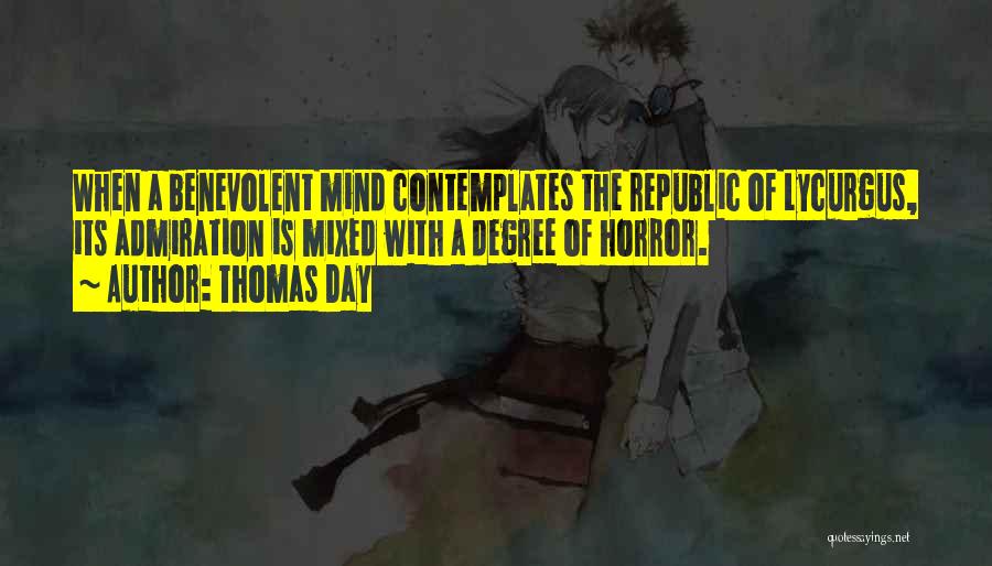 Thomas Day Quotes: When A Benevolent Mind Contemplates The Republic Of Lycurgus, Its Admiration Is Mixed With A Degree Of Horror.