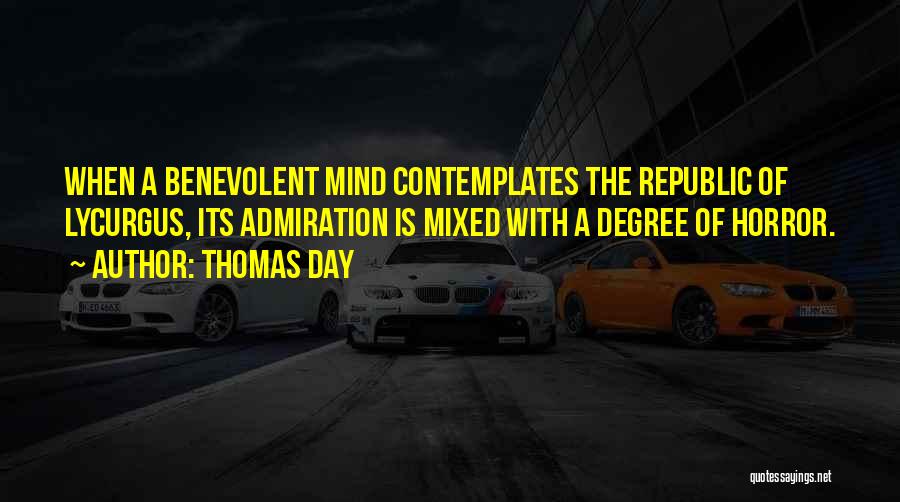 Thomas Day Quotes: When A Benevolent Mind Contemplates The Republic Of Lycurgus, Its Admiration Is Mixed With A Degree Of Horror.