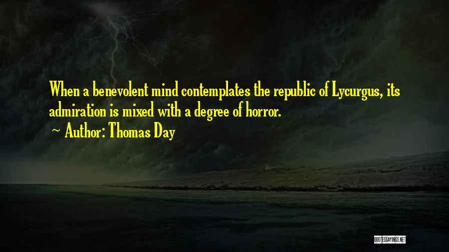 Thomas Day Quotes: When A Benevolent Mind Contemplates The Republic Of Lycurgus, Its Admiration Is Mixed With A Degree Of Horror.