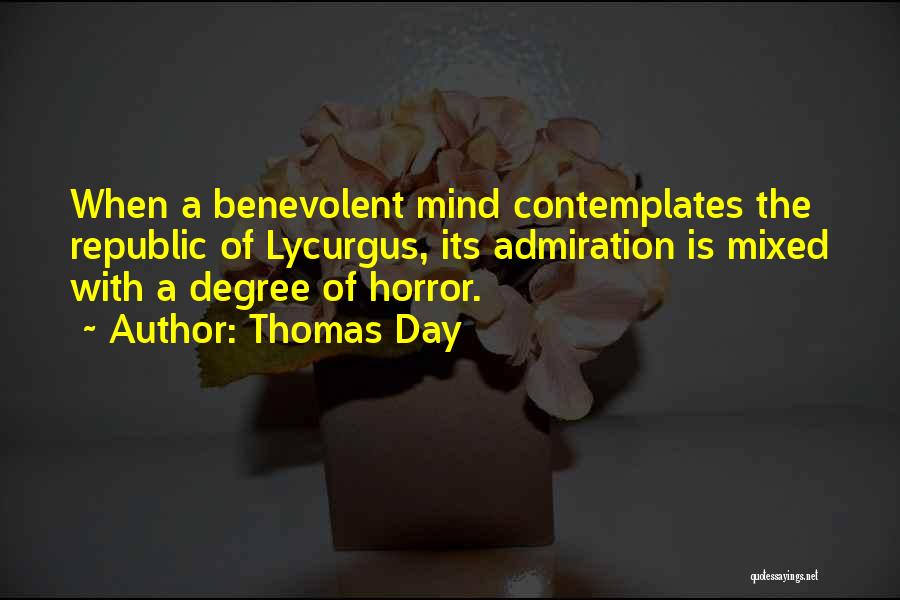 Thomas Day Quotes: When A Benevolent Mind Contemplates The Republic Of Lycurgus, Its Admiration Is Mixed With A Degree Of Horror.