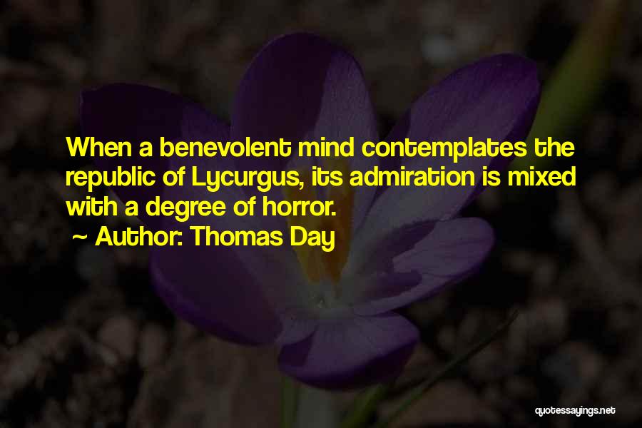 Thomas Day Quotes: When A Benevolent Mind Contemplates The Republic Of Lycurgus, Its Admiration Is Mixed With A Degree Of Horror.