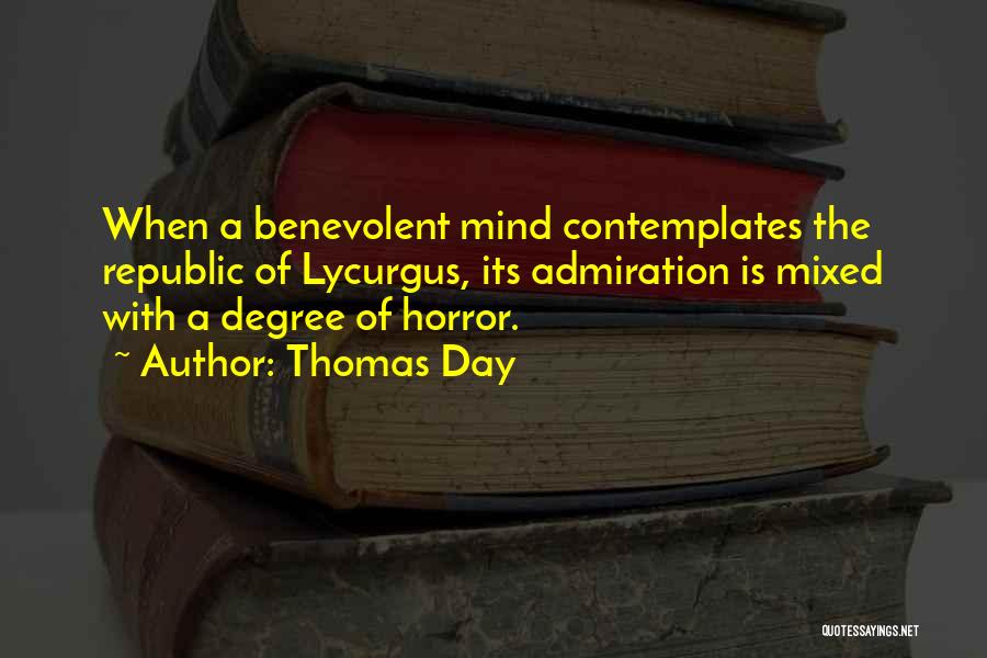 Thomas Day Quotes: When A Benevolent Mind Contemplates The Republic Of Lycurgus, Its Admiration Is Mixed With A Degree Of Horror.