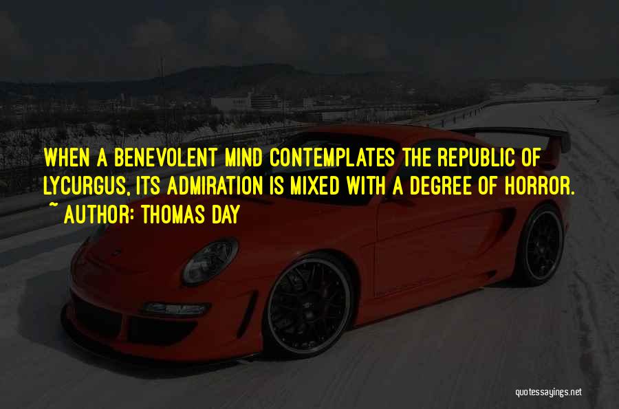 Thomas Day Quotes: When A Benevolent Mind Contemplates The Republic Of Lycurgus, Its Admiration Is Mixed With A Degree Of Horror.