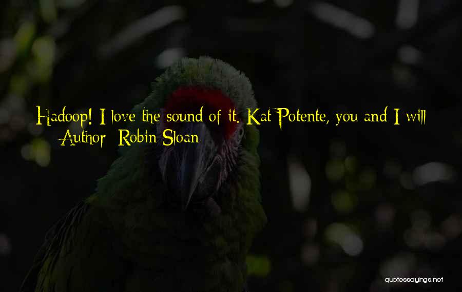 Robin Sloan Quotes: Hadoop! I Love The Sound Of It. Kat Potente, You And I Will Have A Son, And We Will Name