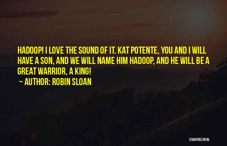 Robin Sloan Quotes: Hadoop! I Love The Sound Of It. Kat Potente, You And I Will Have A Son, And We Will Name