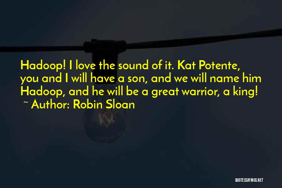 Robin Sloan Quotes: Hadoop! I Love The Sound Of It. Kat Potente, You And I Will Have A Son, And We Will Name