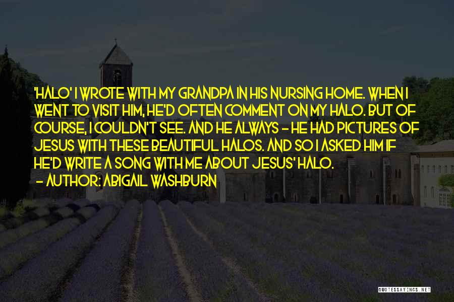 Abigail Washburn Quotes: 'halo' I Wrote With My Grandpa In His Nursing Home. When I Went To Visit Him, He'd Often Comment On