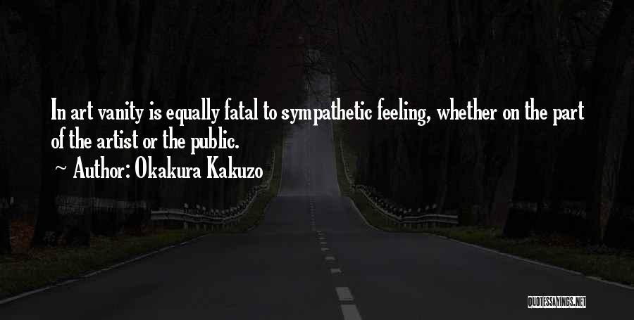 Okakura Kakuzo Quotes: In Art Vanity Is Equally Fatal To Sympathetic Feeling, Whether On The Part Of The Artist Or The Public.