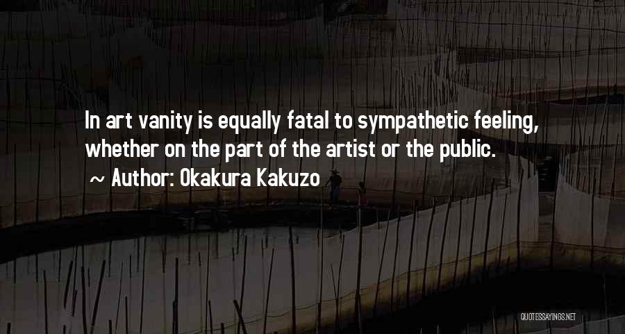Okakura Kakuzo Quotes: In Art Vanity Is Equally Fatal To Sympathetic Feeling, Whether On The Part Of The Artist Or The Public.