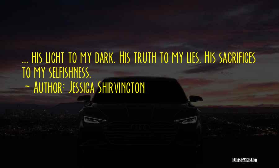 Jessica Shirvington Quotes: ... His Light To My Dark. His Truth To My Lies. His Sacrifices To My Selfishness.