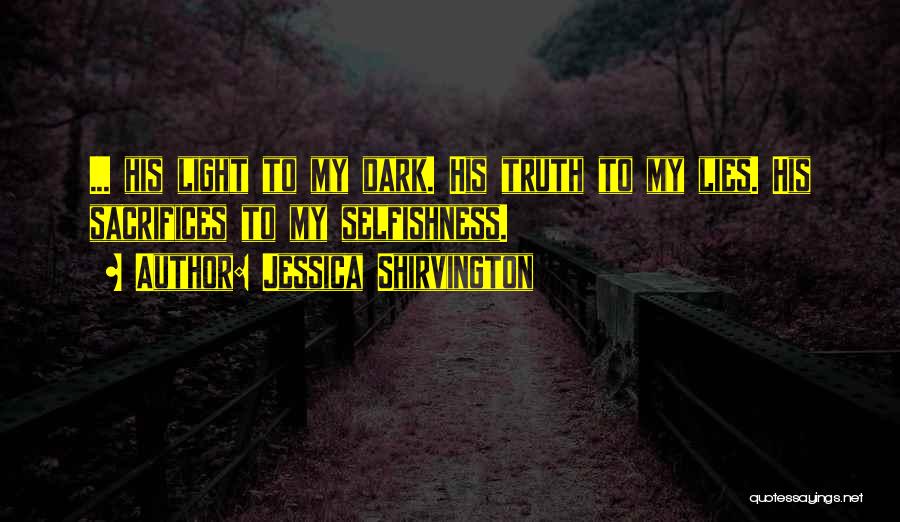 Jessica Shirvington Quotes: ... His Light To My Dark. His Truth To My Lies. His Sacrifices To My Selfishness.