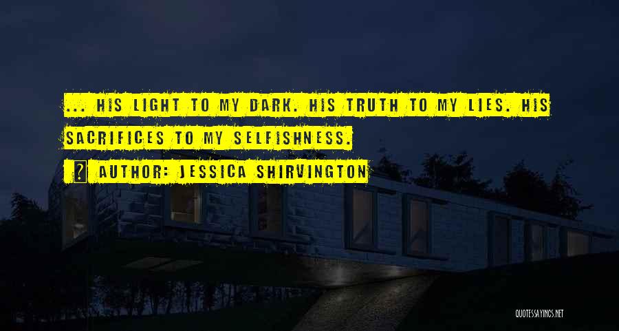 Jessica Shirvington Quotes: ... His Light To My Dark. His Truth To My Lies. His Sacrifices To My Selfishness.