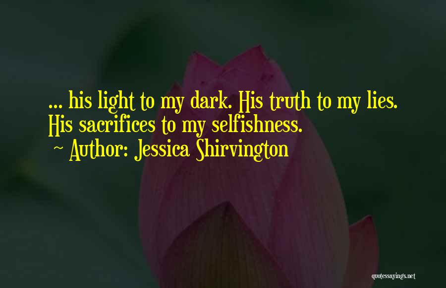 Jessica Shirvington Quotes: ... His Light To My Dark. His Truth To My Lies. His Sacrifices To My Selfishness.