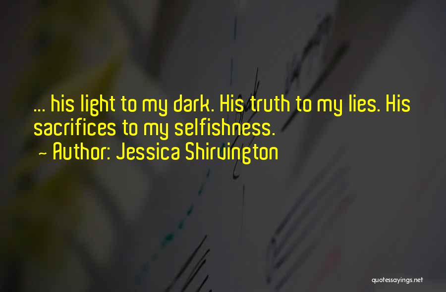 Jessica Shirvington Quotes: ... His Light To My Dark. His Truth To My Lies. His Sacrifices To My Selfishness.