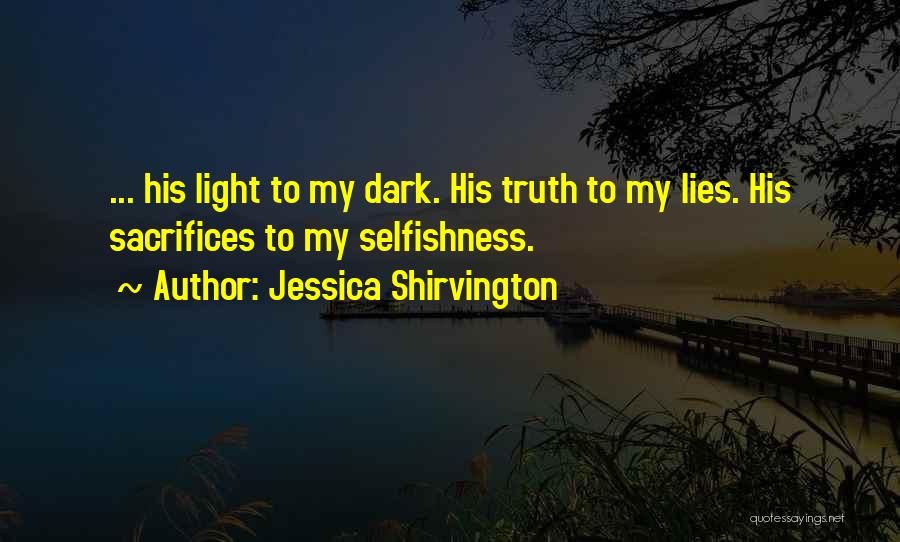 Jessica Shirvington Quotes: ... His Light To My Dark. His Truth To My Lies. His Sacrifices To My Selfishness.