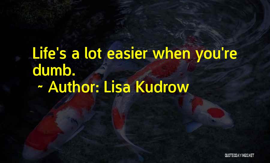 Lisa Kudrow Quotes: Life's A Lot Easier When You're Dumb.