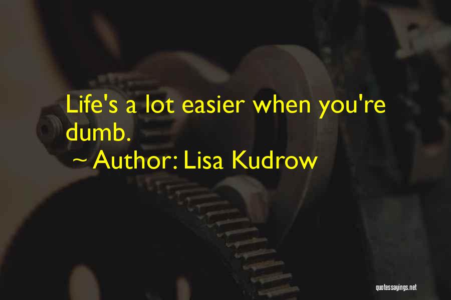 Lisa Kudrow Quotes: Life's A Lot Easier When You're Dumb.