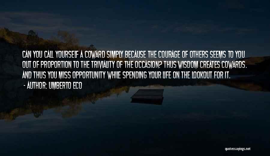 Umberto Eco Quotes: Can You Call Yourself A Coward Simply Because The Courage Of Others Seems To You Out Of Proportion To The