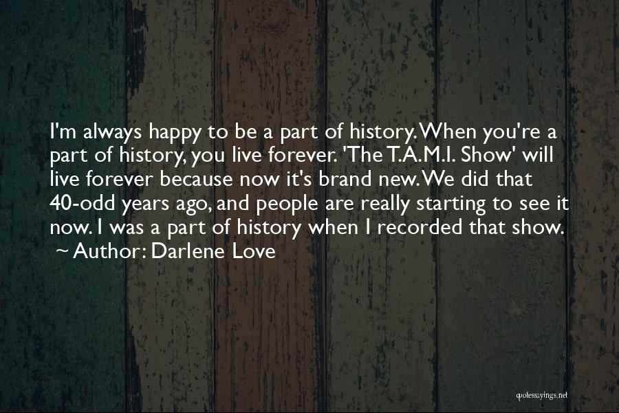 Darlene Love Quotes: I'm Always Happy To Be A Part Of History. When You're A Part Of History, You Live Forever. 'the T.a.m.i.