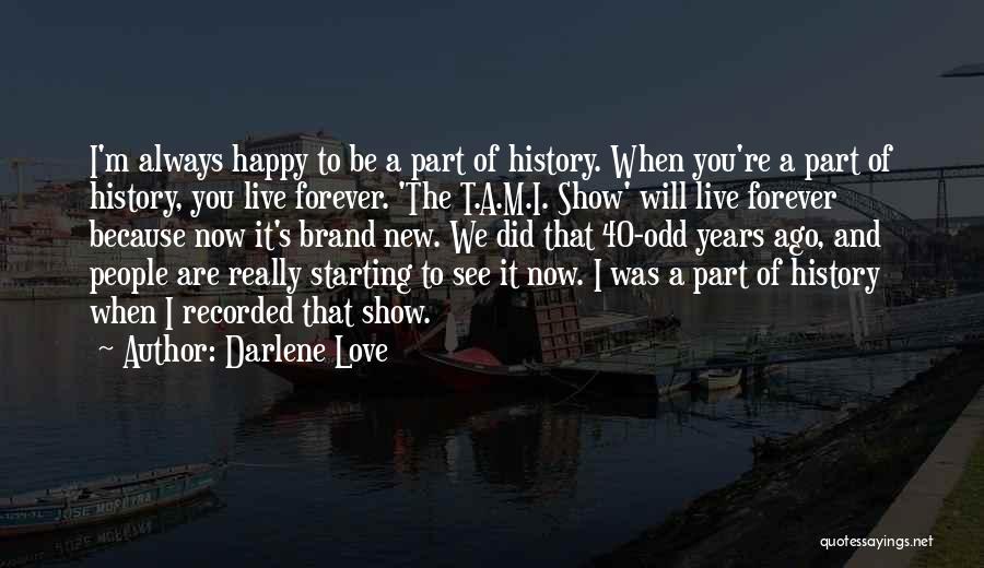 Darlene Love Quotes: I'm Always Happy To Be A Part Of History. When You're A Part Of History, You Live Forever. 'the T.a.m.i.