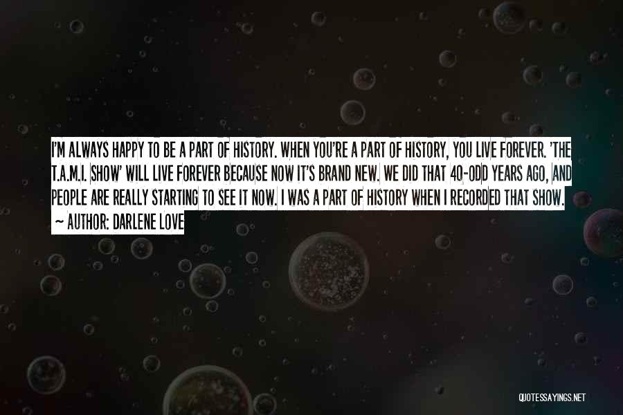 Darlene Love Quotes: I'm Always Happy To Be A Part Of History. When You're A Part Of History, You Live Forever. 'the T.a.m.i.