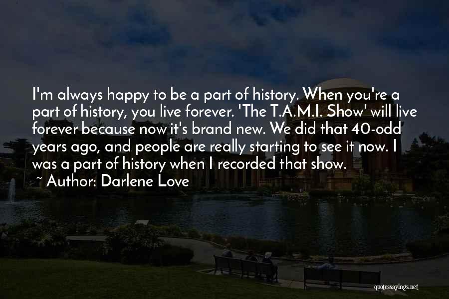 Darlene Love Quotes: I'm Always Happy To Be A Part Of History. When You're A Part Of History, You Live Forever. 'the T.a.m.i.