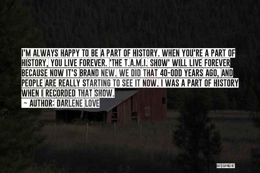 Darlene Love Quotes: I'm Always Happy To Be A Part Of History. When You're A Part Of History, You Live Forever. 'the T.a.m.i.