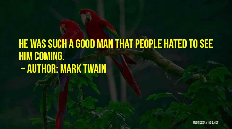 Mark Twain Quotes: He Was Such A Good Man That People Hated To See Him Coming.