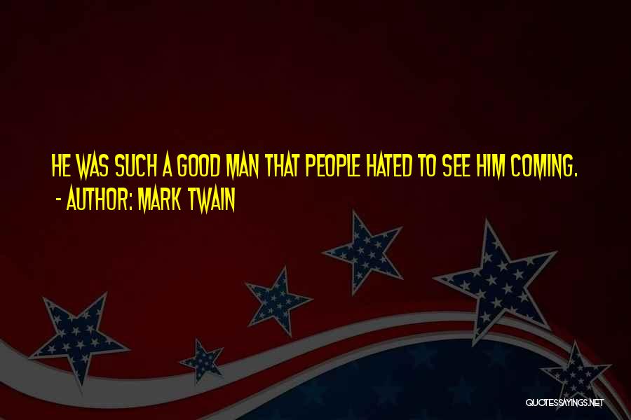 Mark Twain Quotes: He Was Such A Good Man That People Hated To See Him Coming.