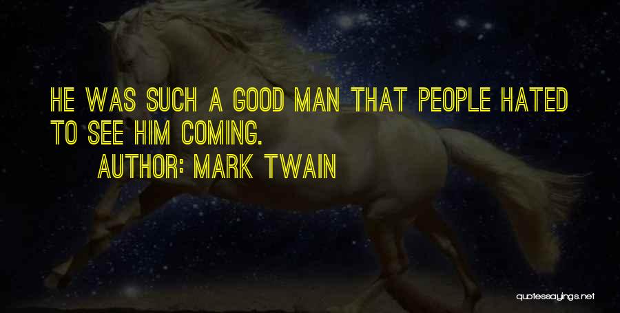 Mark Twain Quotes: He Was Such A Good Man That People Hated To See Him Coming.