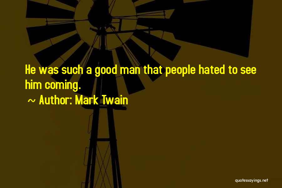 Mark Twain Quotes: He Was Such A Good Man That People Hated To See Him Coming.