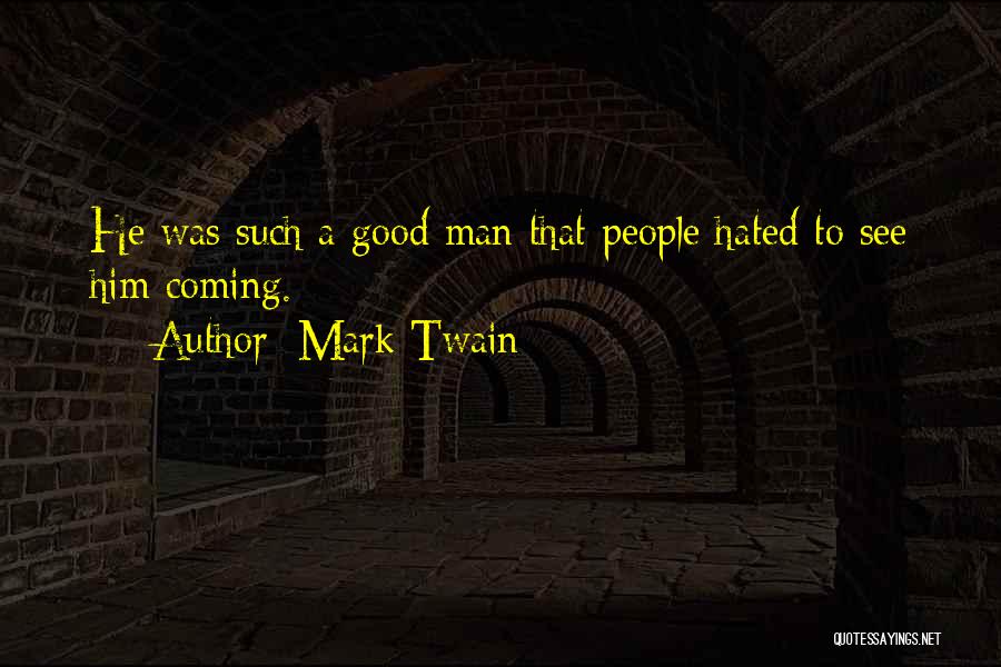 Mark Twain Quotes: He Was Such A Good Man That People Hated To See Him Coming.