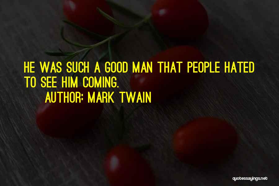 Mark Twain Quotes: He Was Such A Good Man That People Hated To See Him Coming.