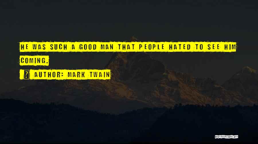 Mark Twain Quotes: He Was Such A Good Man That People Hated To See Him Coming.