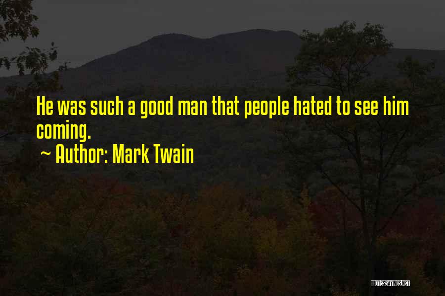 Mark Twain Quotes: He Was Such A Good Man That People Hated To See Him Coming.