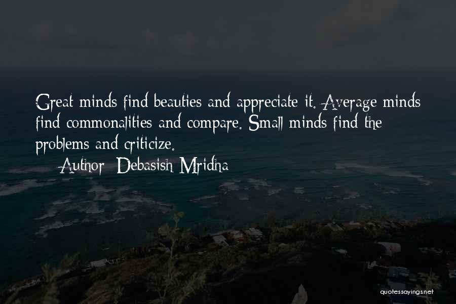 Debasish Mridha Quotes: Great Minds Find Beauties And Appreciate It. Average Minds Find Commonalities And Compare. Small Minds Find The Problems And Criticize.