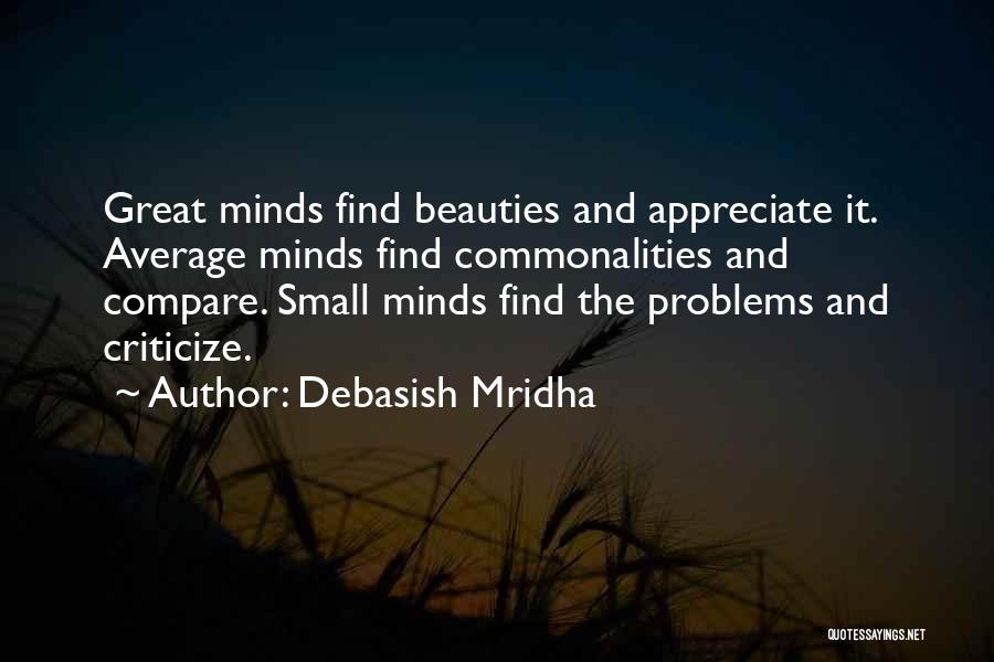 Debasish Mridha Quotes: Great Minds Find Beauties And Appreciate It. Average Minds Find Commonalities And Compare. Small Minds Find The Problems And Criticize.