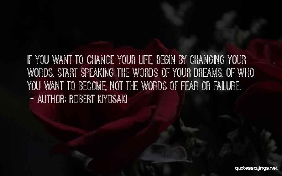 Robert Kiyosaki Quotes: If You Want To Change Your Life, Begin By Changing Your Words. Start Speaking The Words Of Your Dreams, Of