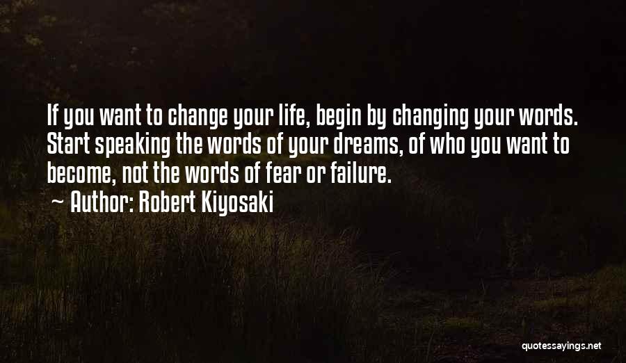 Robert Kiyosaki Quotes: If You Want To Change Your Life, Begin By Changing Your Words. Start Speaking The Words Of Your Dreams, Of